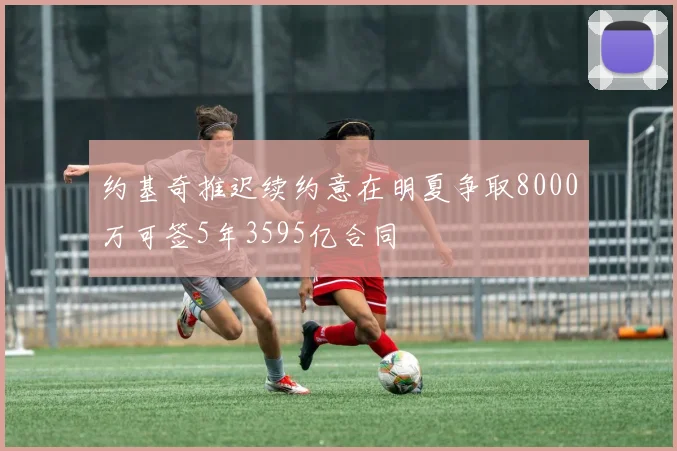 约基奇推迟续约意在明夏争取8000万可签5年3595亿合同
