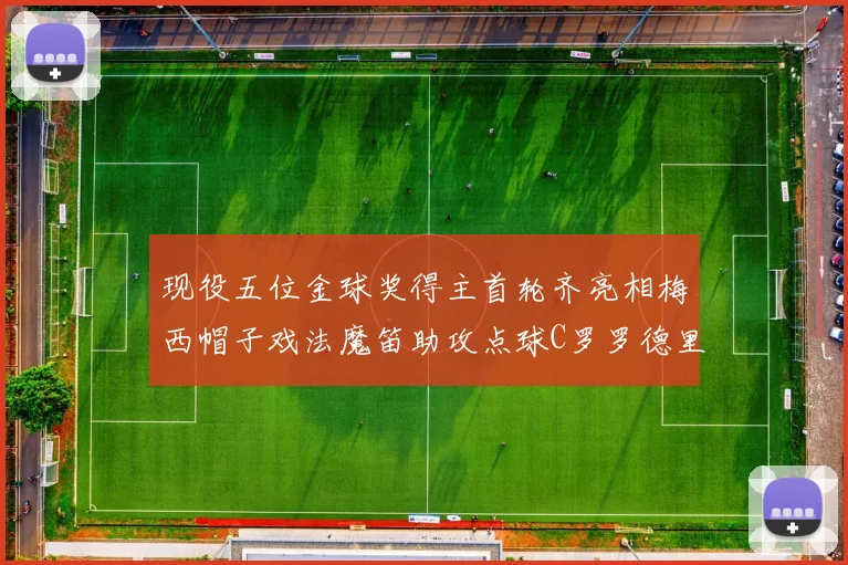现役五位金球奖得主首轮齐亮相梅西帽子戏法魔笛助攻点球C罗罗德里握手言和