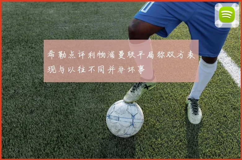 希勒点评利物浦曼联平局称双方表现与以往不同并非坏事