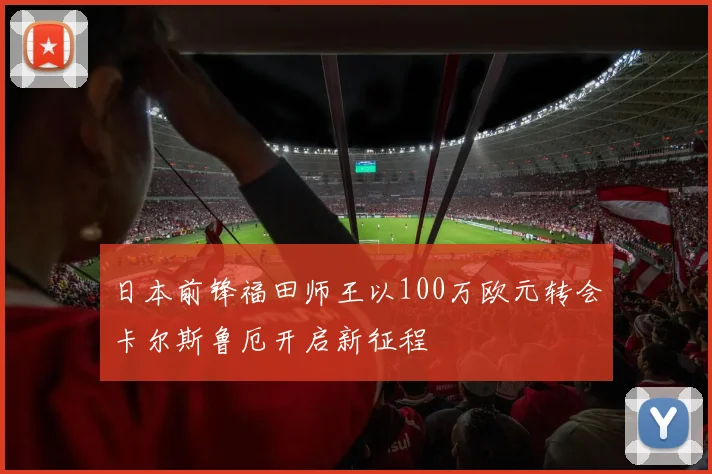 日本前锋福田师王以100万欧元转会卡尔斯鲁厄开启新征程