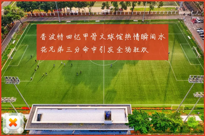 香波特回忆甲骨文球馆热情瞬间水花兄弟三分命中引发全场狂欢